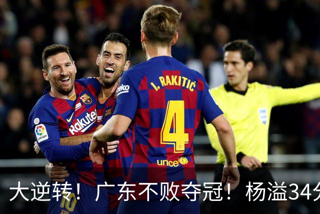 大逆转！广东不败夺冠！杨溢34分9助8板，和徐杰明轩组顶配后场